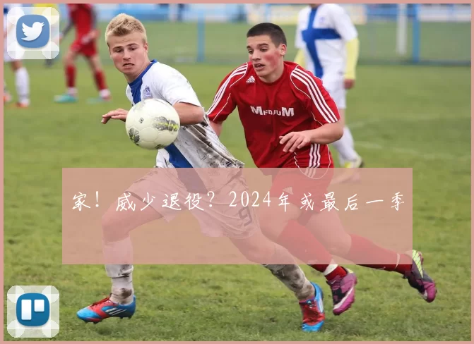 家！威少退役？2024年或最后一季