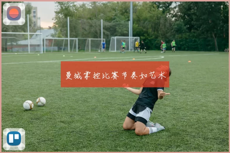 曼城掌控比赛节奏如艺术