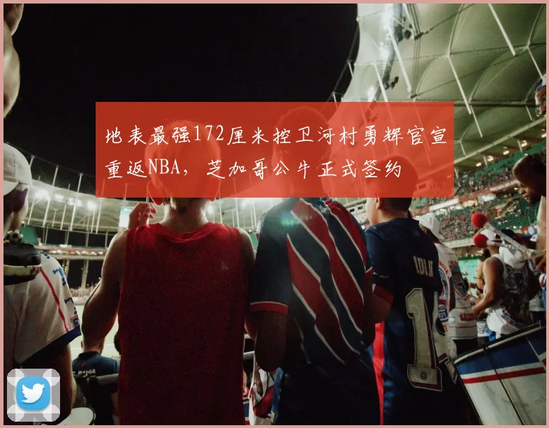 地表最强172厘米控卫河村勇辉官宣重返NBA，芝加哥公牛正式签约