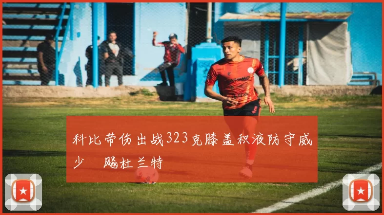科比带伤出战323克膝盖积液防守威少対飚杜兰特