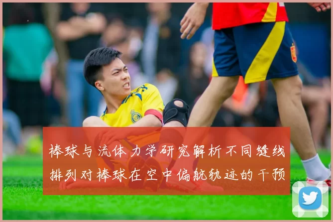 棒球与流体力学研究解析不同缝线排列对棒球在空中偏航轨迹的干预