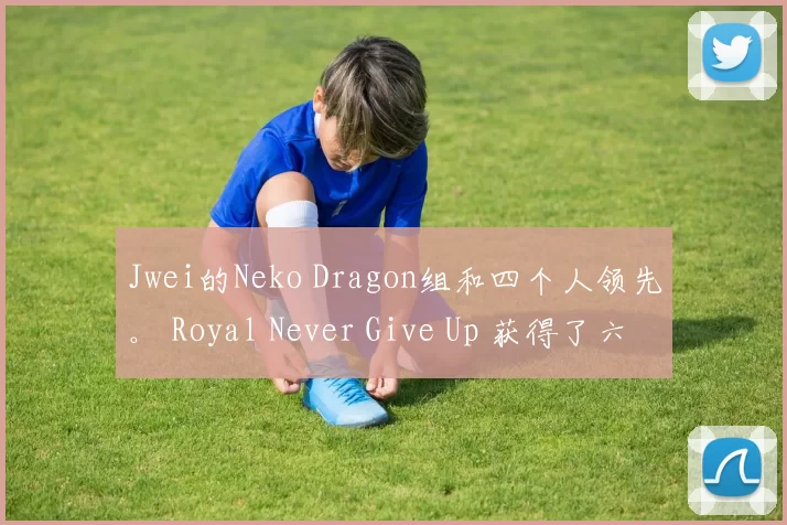 Jwei的Neko Dragon组和四个人领先。 Royal Never Give Up 获得了六个虫子，全面被击败。 FunPlus Phoenix 领先