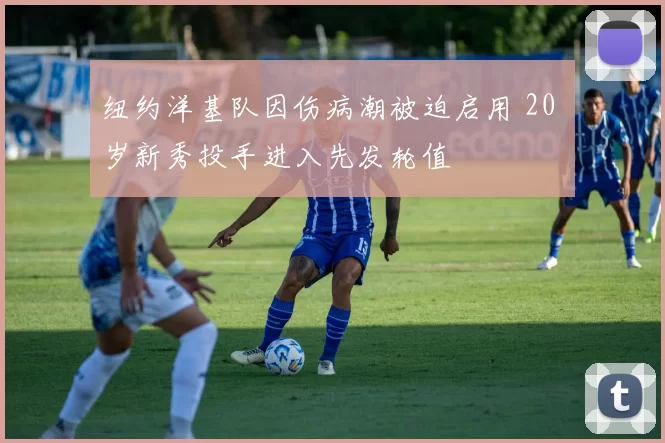 纽约洋基队因伤病潮被迫启用 20 岁新秀投手进入先发轮值