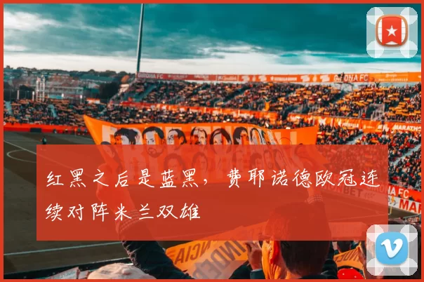 红黑之后是蓝黑，费耶诺德欧冠连续对阵米兰双雄