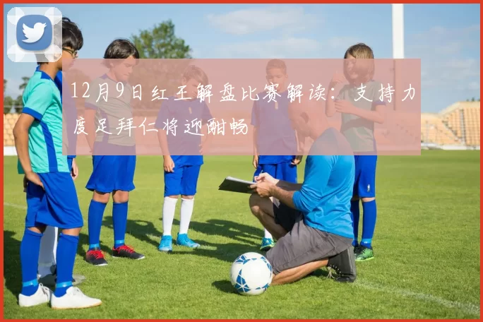 12月9日红王解盘比赛解读：支持力度足拜仁将迎酣畅