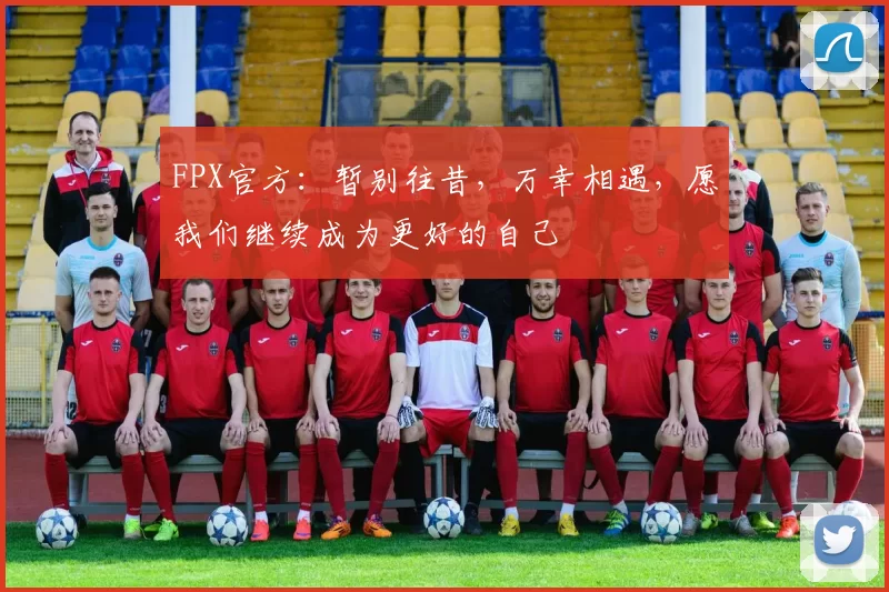 FPX官方：暂别往昔，万幸相遇，愿我们继续成为更好的自己