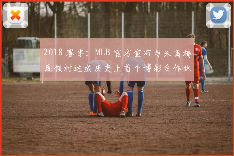 2018 赛季：MLB 官方宣布与米高梅度假村达成历史上首个博彩合作伙伴协议