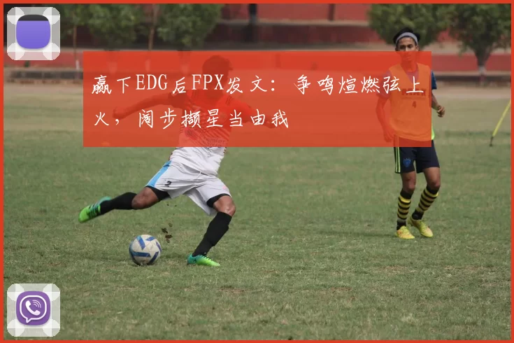 赢下EDG后FPX发文：争鸣煊燃弦上火，阔步撷星当由我