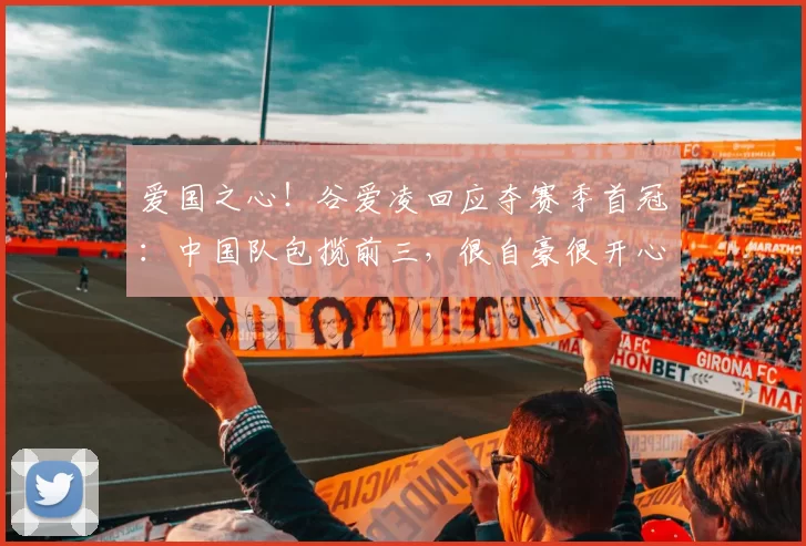 爱国之心！谷爱凌回应夺赛季首冠：中国队包揽前三，很自豪很开心