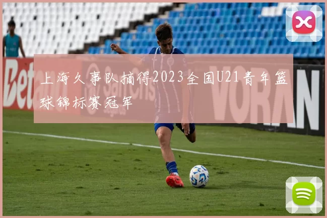 上海久事队摘得2023全国U21青年篮球锦标赛冠军