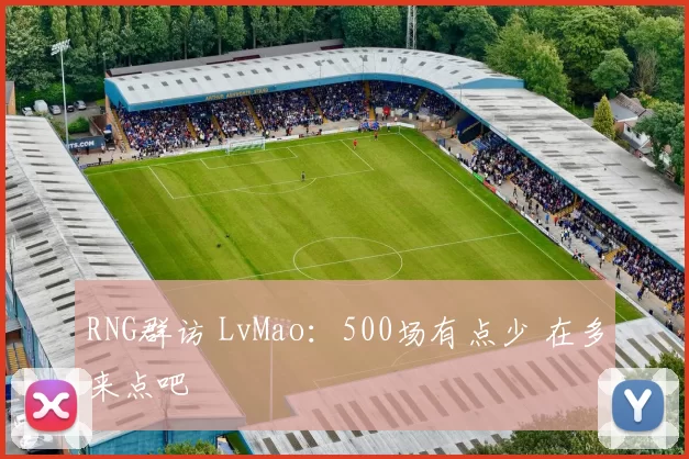 RNG群访 LvMao：500场有点少 在多来点吧