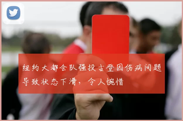 纽约大都会队强投古登因伤病问题导致状态下滑，令人惋惜