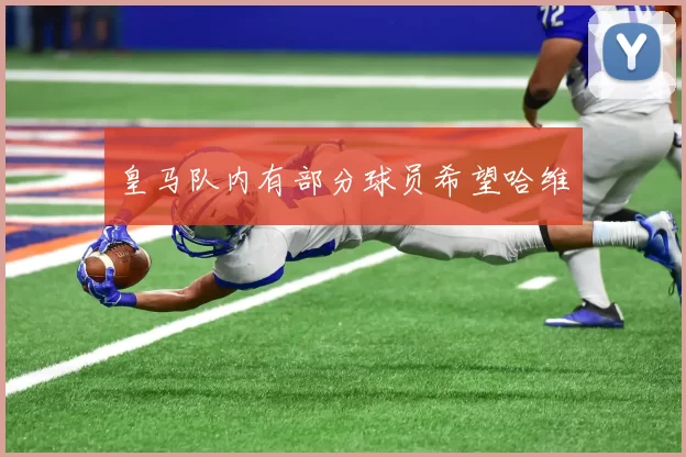 皇马队内有部分球员希望哈维