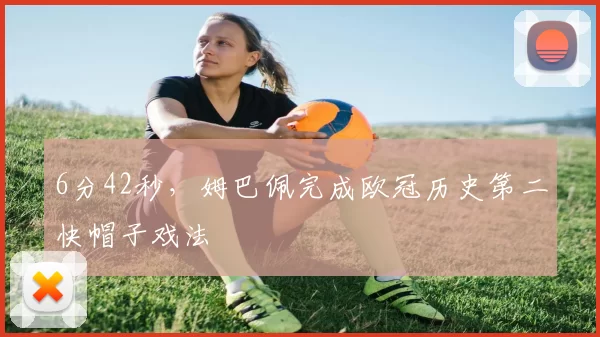 6分42秒，姆巴佩完成欧冠历史第二快帽子戏法