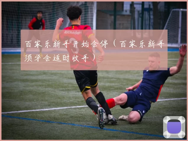 百家乐新手开始会停（百家乐新手须学会适时收手）