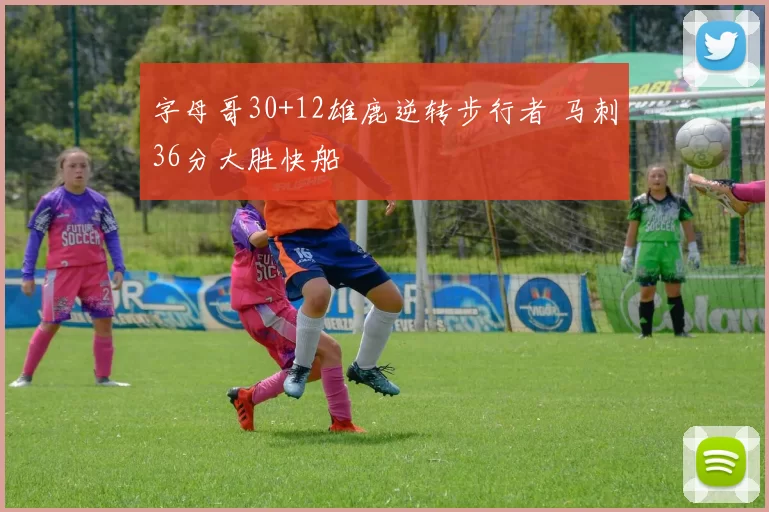字母哥30+12雄鹿逆转步行者 马刺36分大胜快船