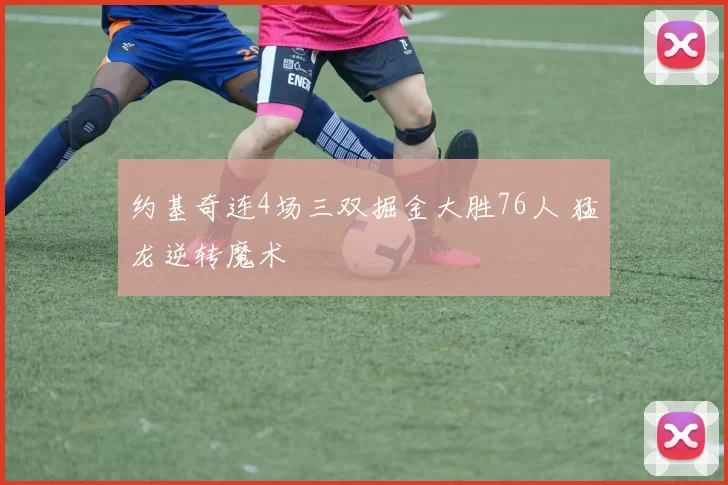 约基奇连4场三双掘金大胜76人 猛龙逆转魔术