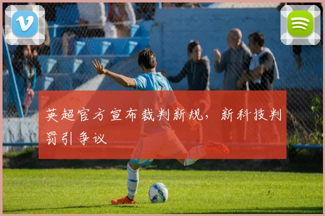 英超官方宣布裁判新规，新科技判罚引争议