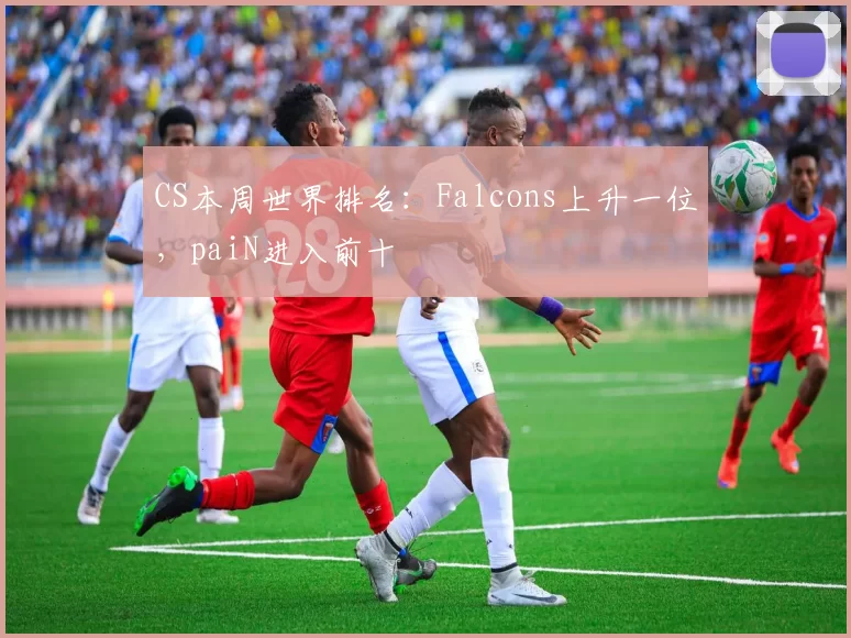 CS本周世界排名：Falcons上升一位，paiN进入前十