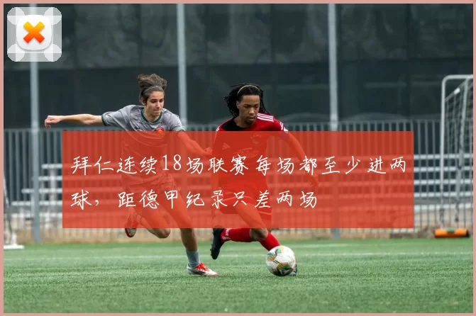 拜仁连续18场联赛每场都至少进两球，距德甲纪录只差两场