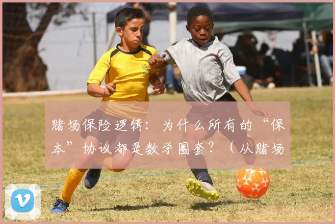 赌场保险逻辑：为什么所有的“保本”协议都是数学圈套？（从赌场到保险：所谓“保本”协议其实是精心设计的数学陷阱）