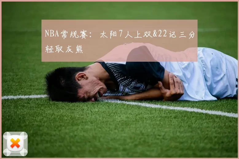 NBA常规赛：太阳7人上双&22记三分轻取灰熊