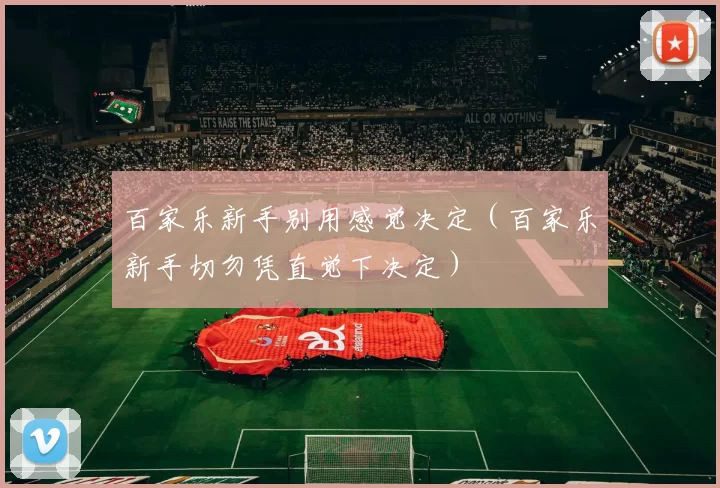 百家乐新手别用感觉决定（百家乐新手切勿凭直觉下决定）