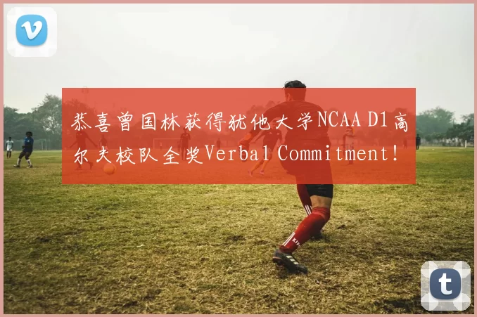 恭喜曾国林获得犹他大学NCAA D1高尔夫校队全奖Verbal Commitment！