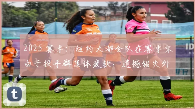 2025 赛季：纽约大都会队在赛季末由于投手群集体疲软，遗憾错失外卡资格
