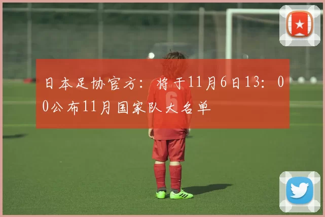 日本足协官方：将于11月6日13：00公布11月国家队大名单