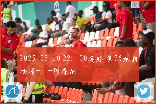 2025-05-10 22：00英超 第36轮利物浦-：-阿森纳