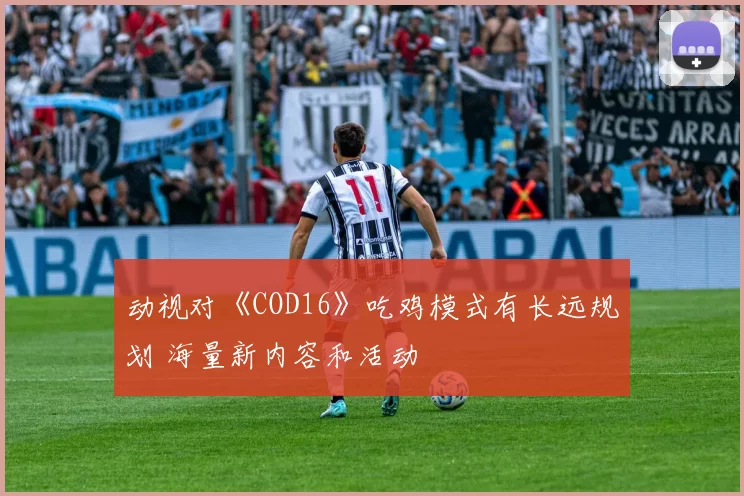 动视对《COD16》吃鸡模式有长远规划 海量新内容和活动
