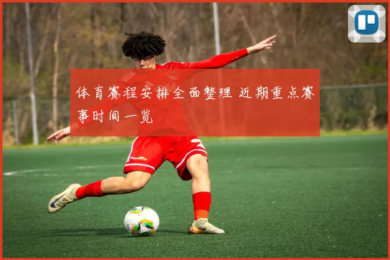 体育赛程安排全面整理 近期重点赛事时间一览