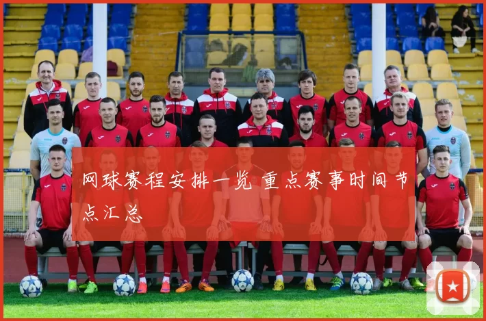 网球赛程安排一览 重点赛事时间节点汇总
