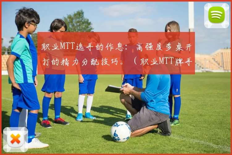 职业MTT选手的作息：高强度多桌开打的精力分配技巧。（职业MTT牌手的作息管理：多桌高强度对局的精力分配策略）