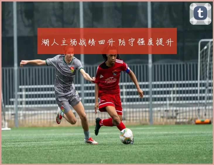 湖人主场战绩回升 防守强度提升