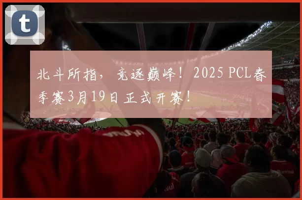 北斗所指，竞逐巅峰！2025 PCL春季赛3月19日正式开赛！