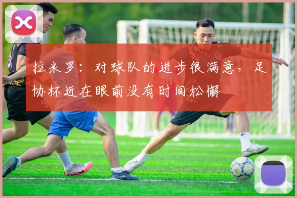 拉米罗：对球队的进步很满意，足协杯近在眼前没有时间松懈