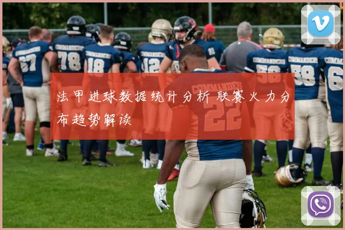 法甲进球数据统计分析 联赛火力分布趋势解读