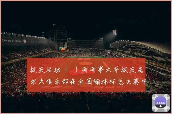 校友活动 ｜ 上海海事大学校友高尔夫俱乐部在全国翰林杯总决赛中斩获佳绩