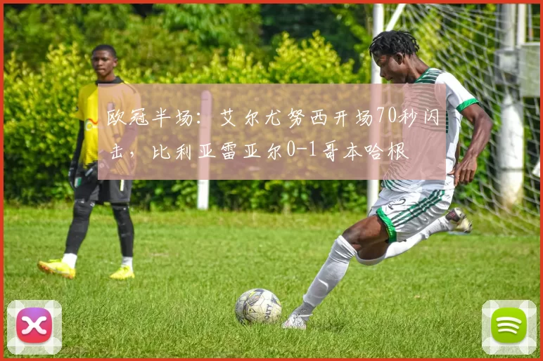 欧冠半场：艾尔尤努西开场70秒闪击，比利亚雷亚尔0-1哥本哈根