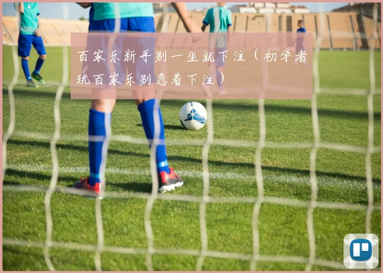 百家乐新手别一坐就下注（初学者玩百家乐别急着下注）