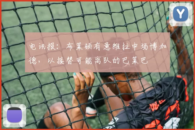 电讯报：布莱顿有意维拉中场博加德，以接替可能离队的巴莱巴