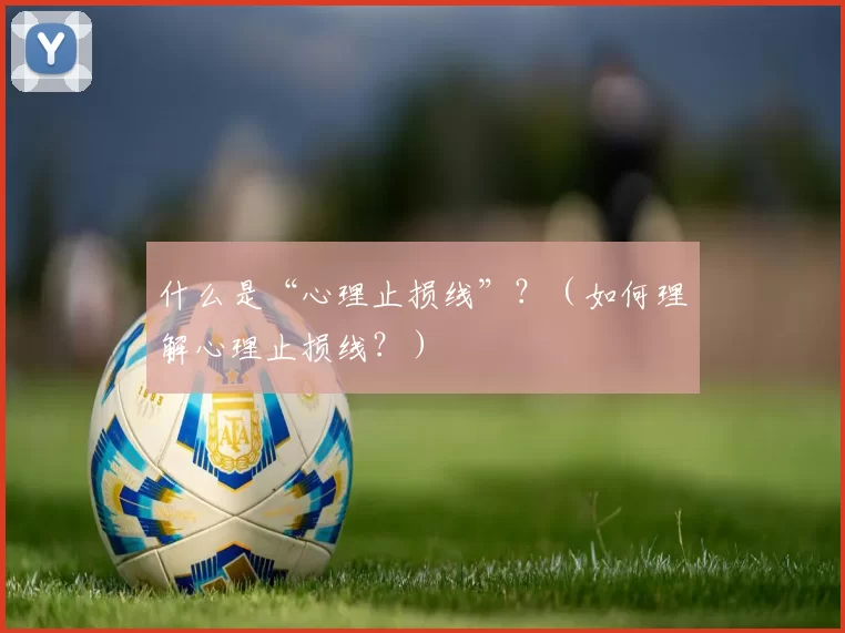 什么是“心理止损线”？（如何理解心理止损线？）