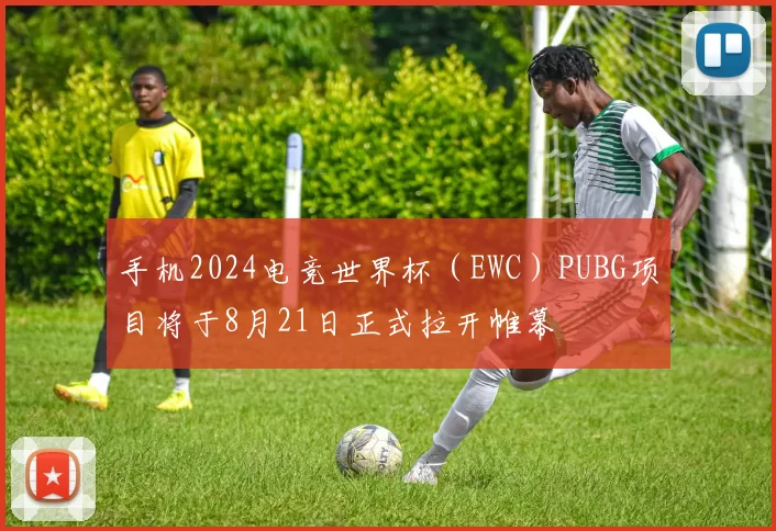 手机2024电竞世界杯（EWC）PUBG项目将于8月21日正式拉开帷幕