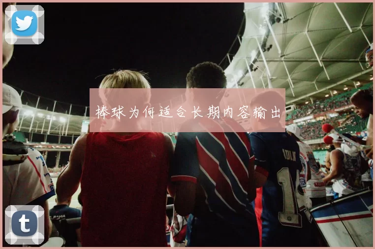 棒球为何适合长期内容输出