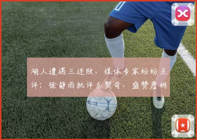 湖人遭遇三连败，媒体专家纷纷点评：徐静雨批评东契奇，盛赞詹姆斯